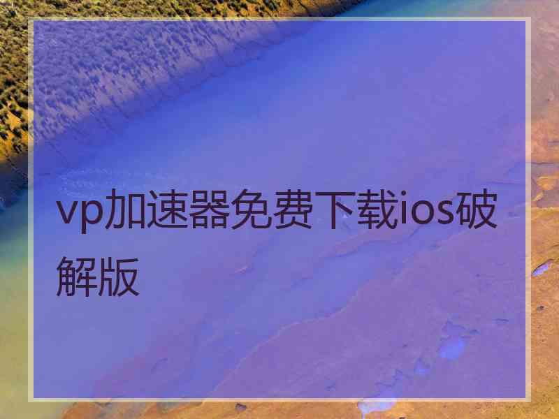 vp加速器免费下载ios破解版