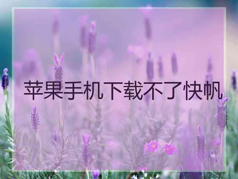 苹果手机下载不了快帆