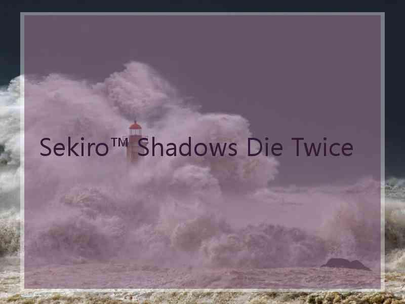 Sekiro™ Shadows Die Twice