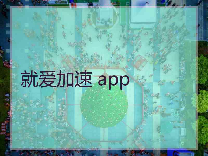 就爱加速 app