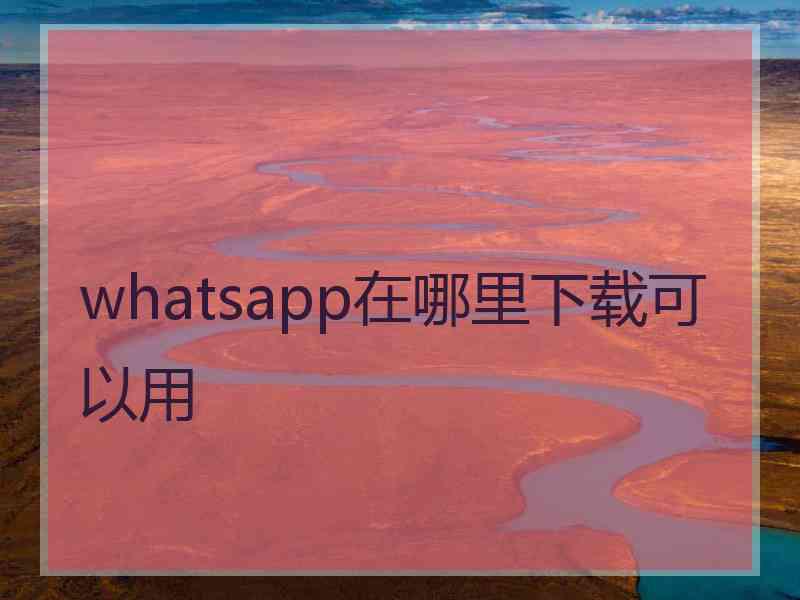 whatsapp在哪里下载可以用