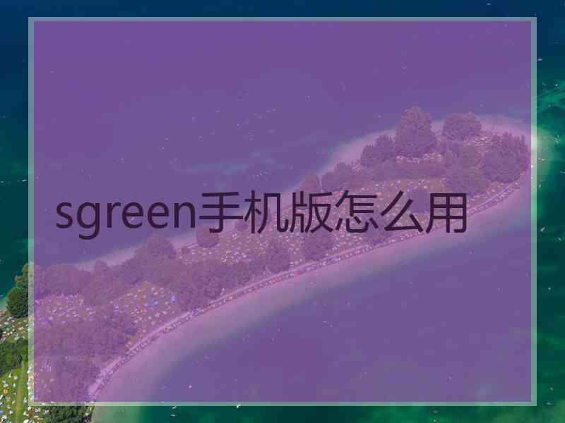 sgreen手机版怎么用