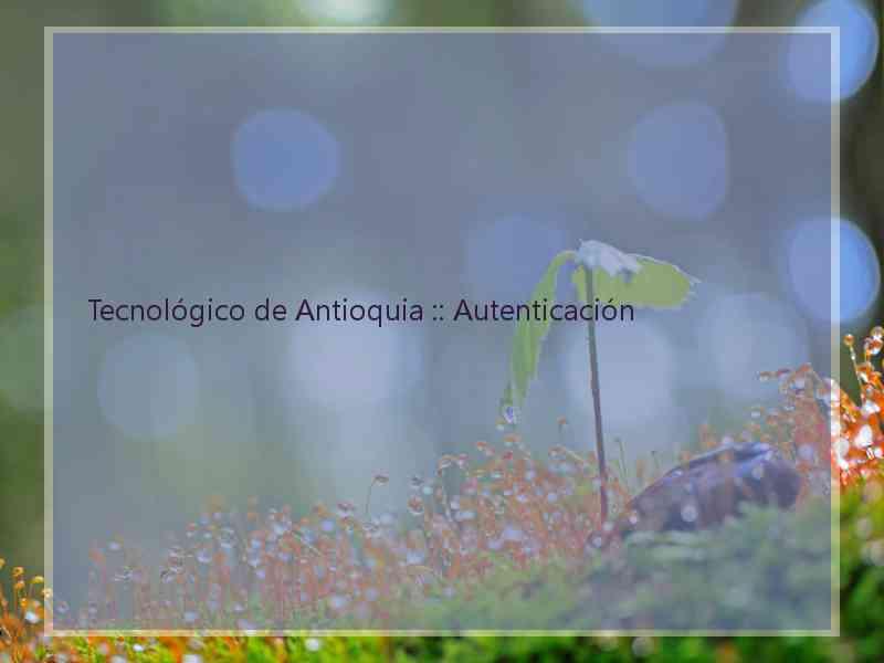 Tecnológico de Antioquia :: Autenticación