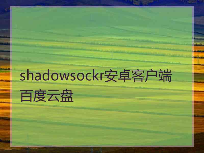 shadowsockr安卓客户端百度云盘