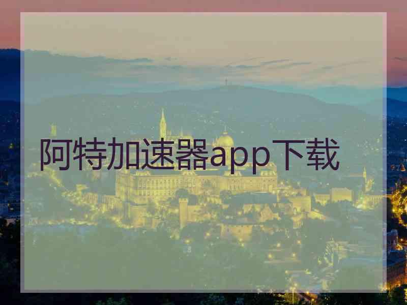 阿特加速器app下载