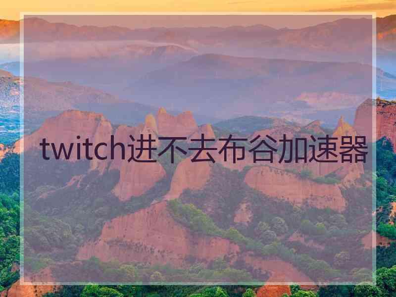 twitch进不去布谷加速器