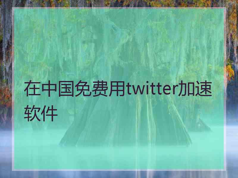 在中国免费用twitter加速软件