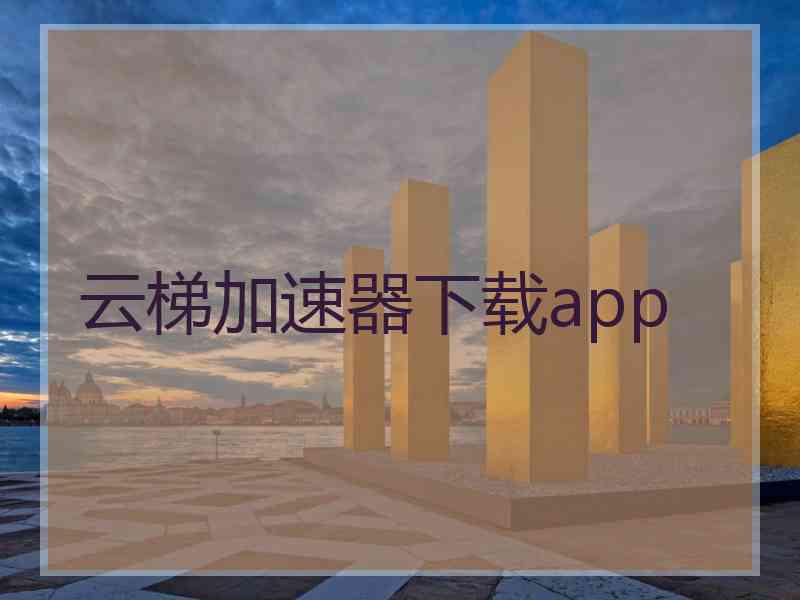 云梯加速器下载app