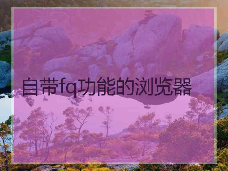 自带fq功能的浏览器