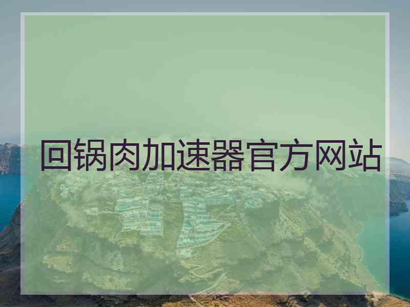 回锅肉加速器官方网站