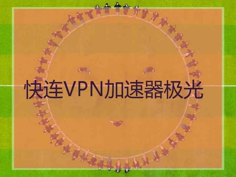 快连VPN加速器极光