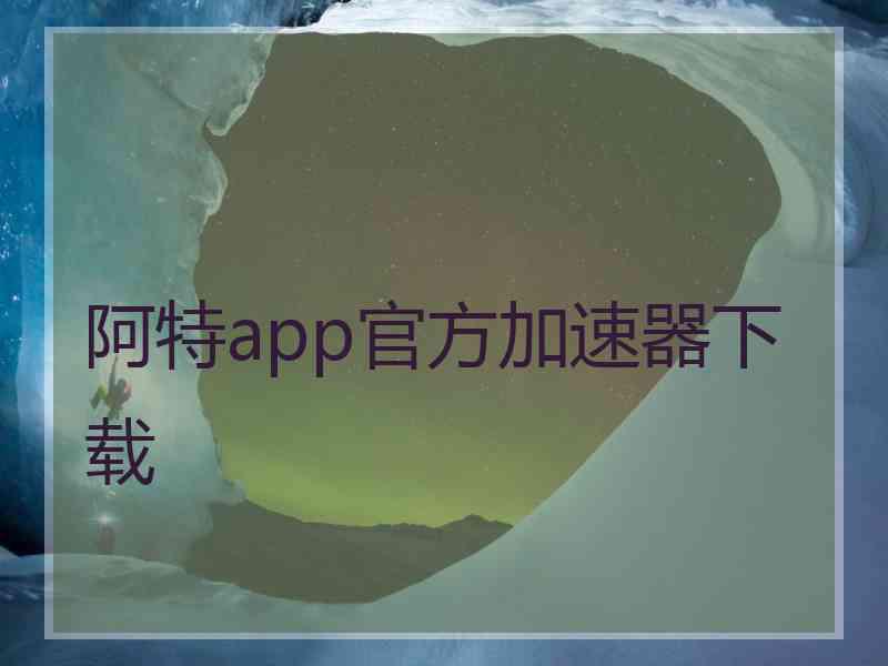 阿特app官方加速器下载