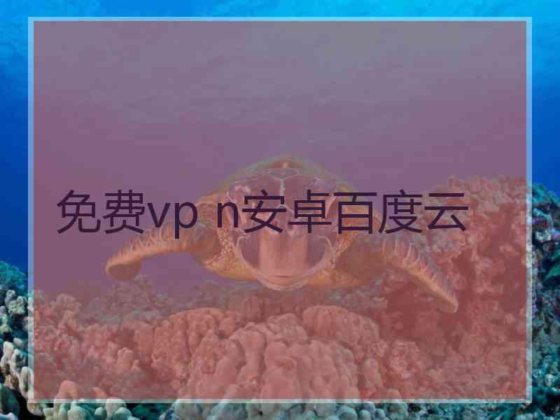 免费vp n安卓百度云