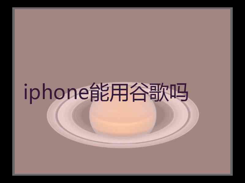 iphone能用谷歌吗