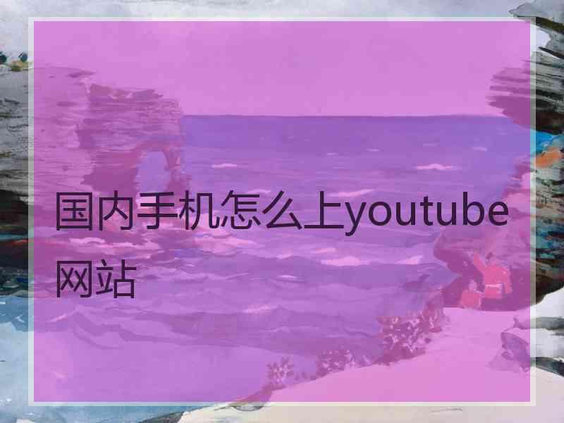 国内手机怎么上youtube网站