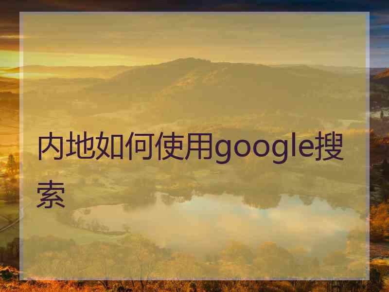 内地如何使用google搜索