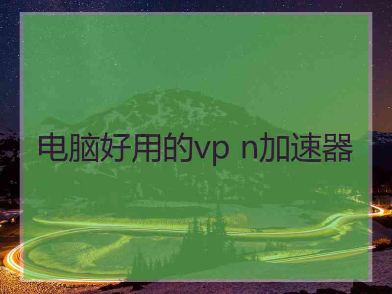 电脑好用的vp n加速器