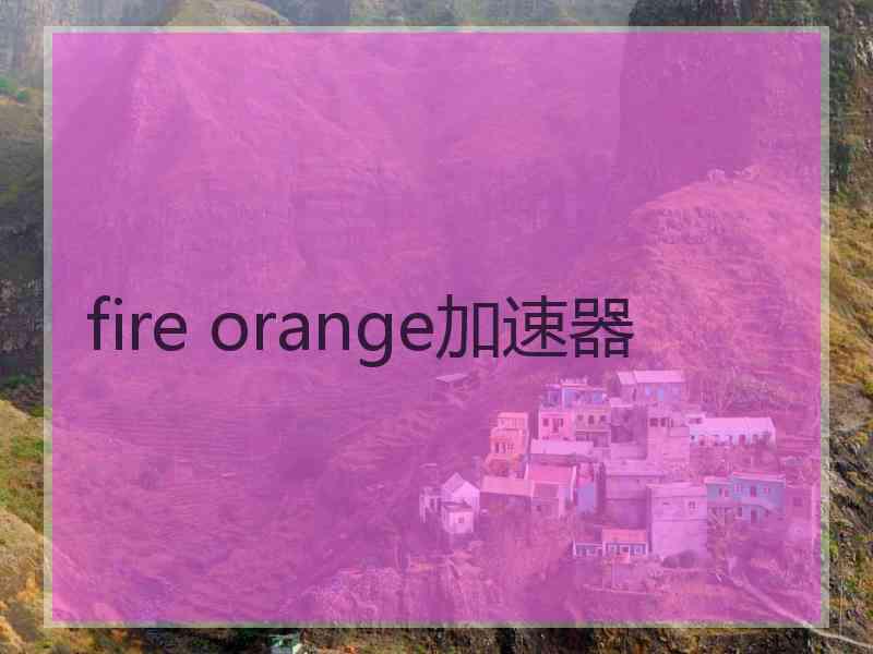 fire orange加速器