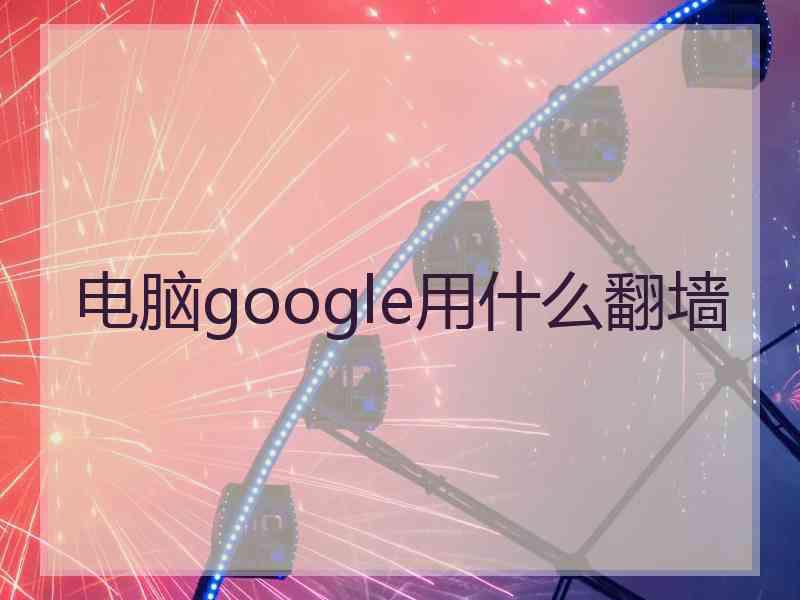 电脑google用什么翻墙