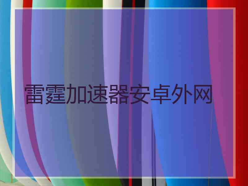 雷霆加速器安卓外网