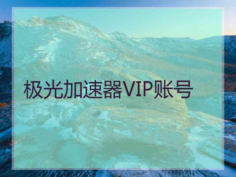 极光加速器VIP账号