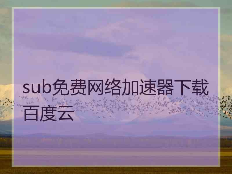 sub免费网络加速器下载百度云