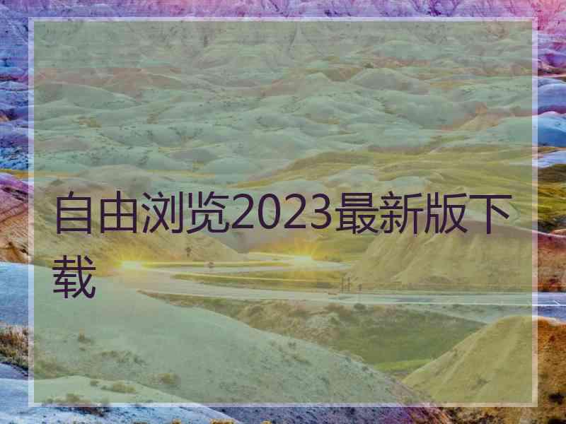 自由浏览2023最新版下载