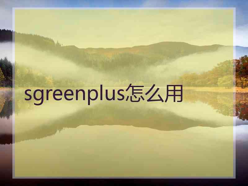 sgreenplus怎么用