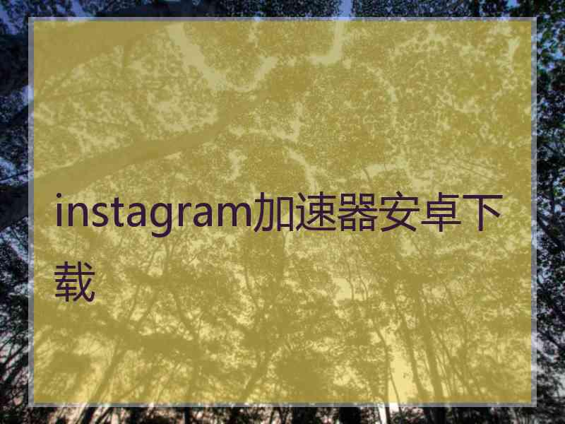 instagram加速器安卓下载