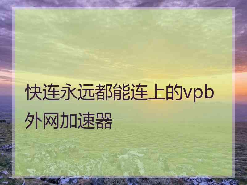 快连永远都能连上的vpb外网加速器