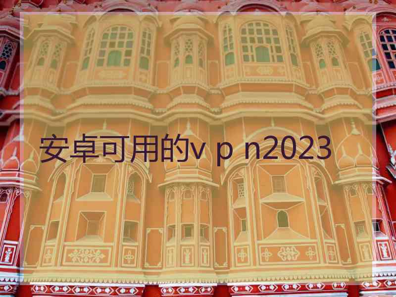 安卓可用的v p n2023