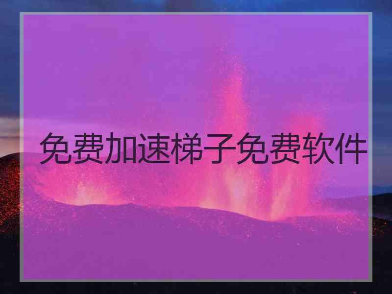 免费加速梯子免费软件