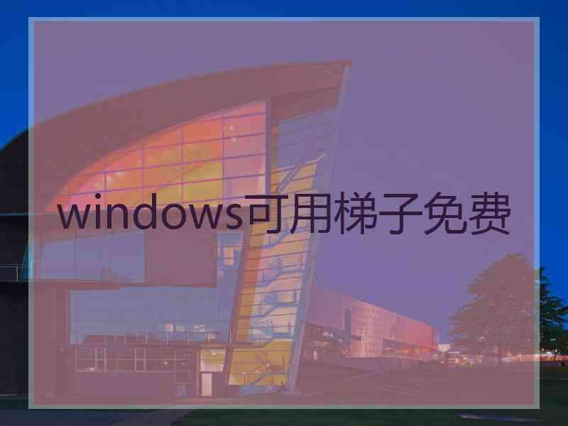 windows可用梯子免费