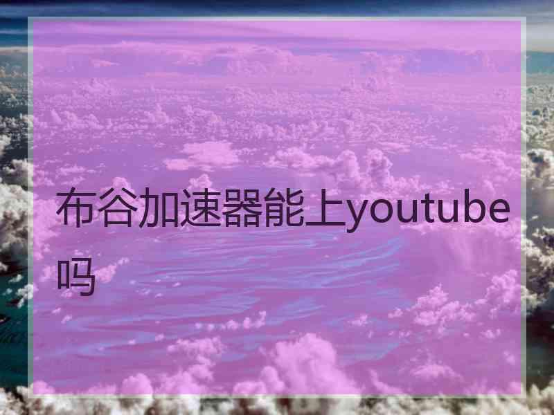 布谷加速器能上youtube吗