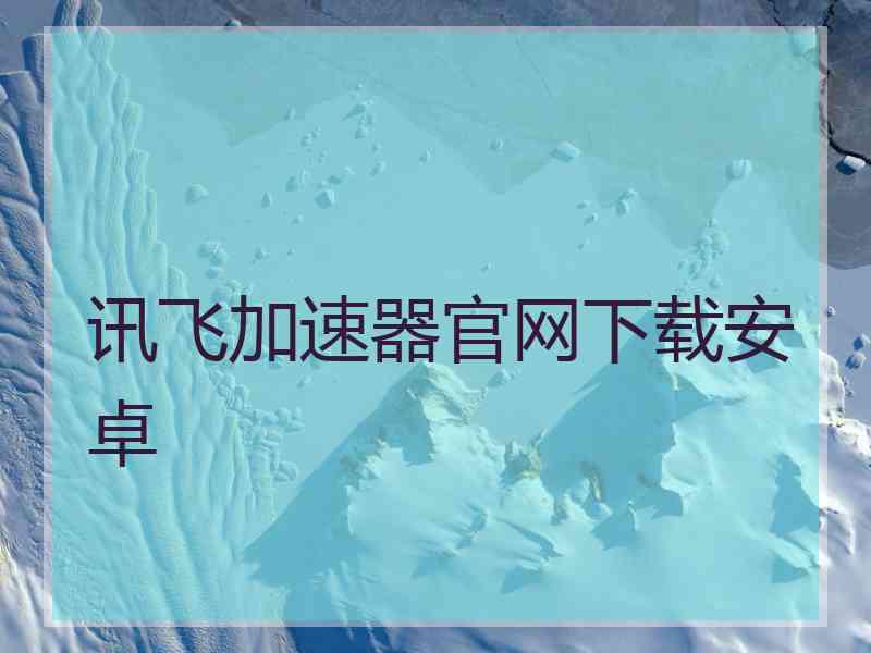 讯飞加速器官网下载安卓