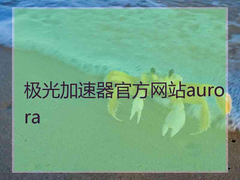 极光加速器官方网站aurora