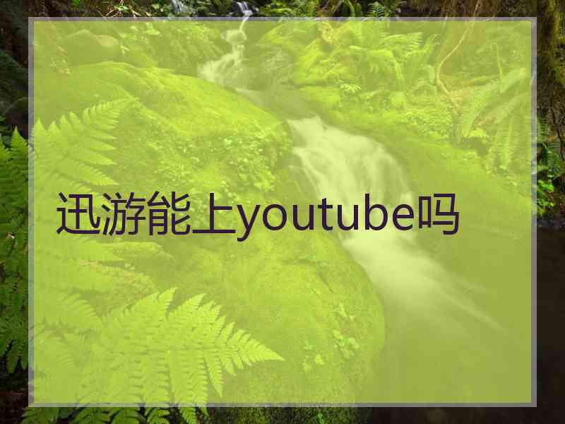 迅游能上youtube吗