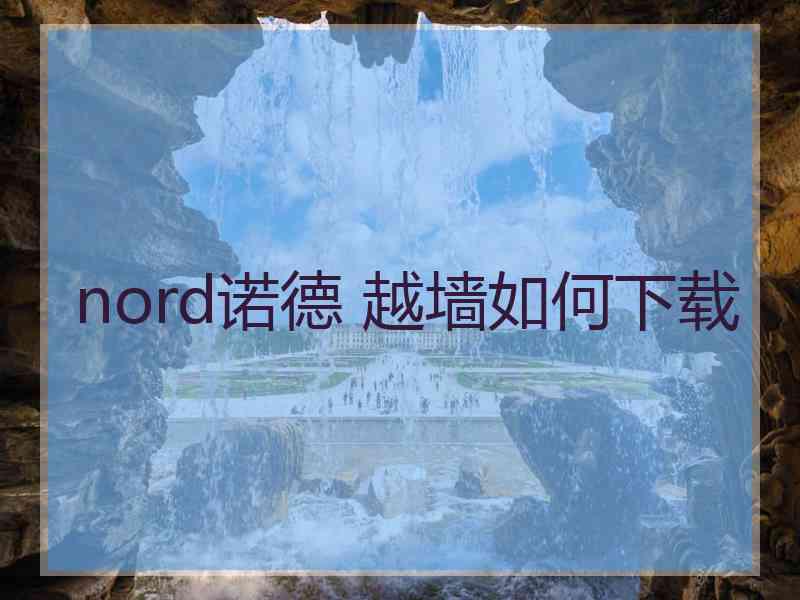 nord诺德 越墙如何下载