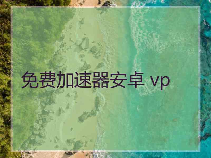 免费加速器安卓 vp