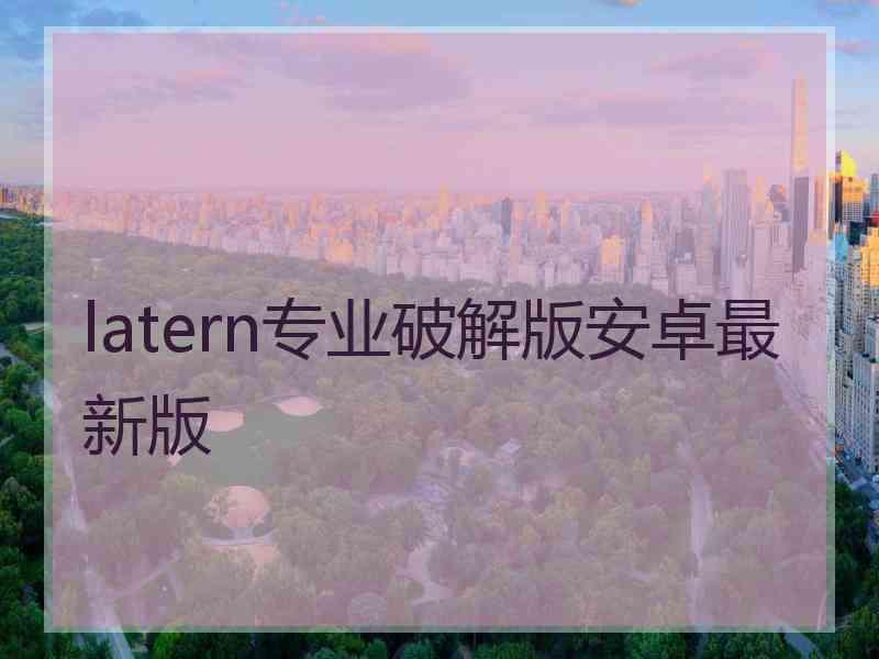 latern专业破解版安卓最新版