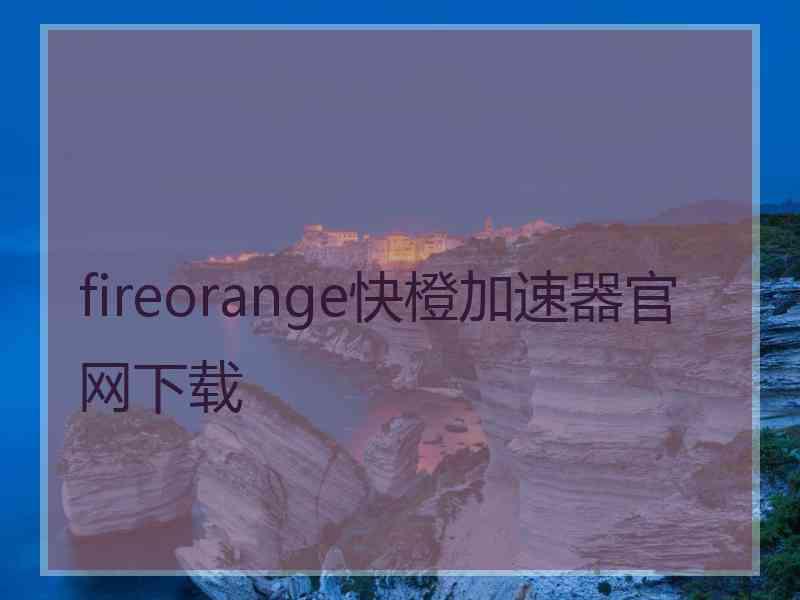 fireorange快橙加速器官网下载