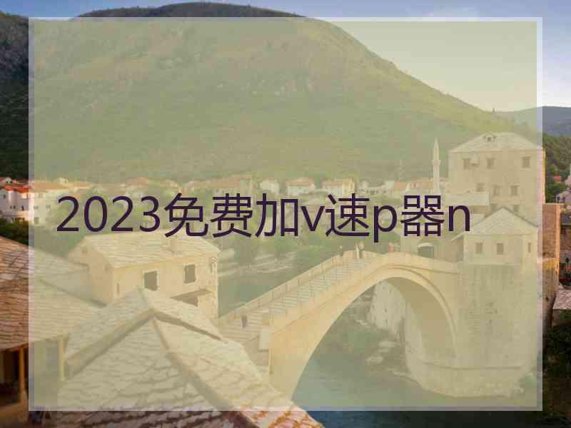 2023免费加v速p器n